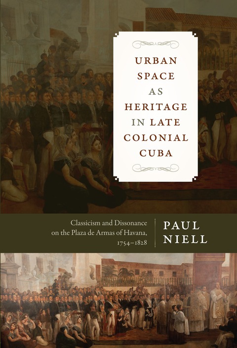 Book Urban Space as Heritage in Late Colonial Cuba: Classicism and Dissonance on the Plaza de Armas of Havana, 1754-1828 (Latin American and Caribbean Arts ... Publication Initiative, Mellon Foundation) free