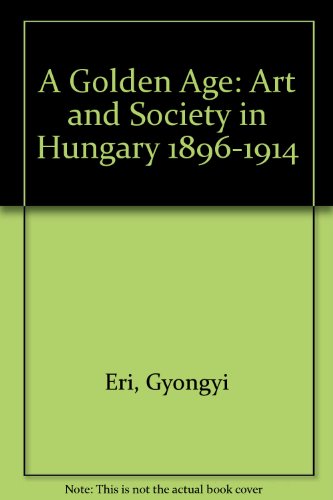 Book A Golden Age: Art And Society In Hungary 1896-1914 free