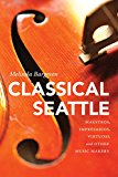 Book Classical Seattle: Maestros, Impresarios, Virtuosi, And Other Music Makers free