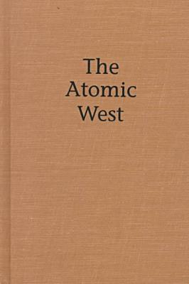 Book The Atomic West (Emil and Kathleen Sick Book Series in Western History and Biography) free
