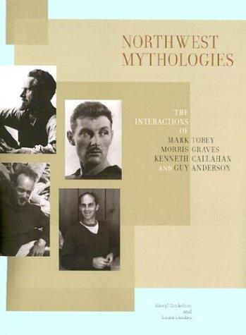 Book Northwest Mythologies: The Interactions of Mark Tobey, Morris Graves, Kenneth Callahan, and Guy Anderson free