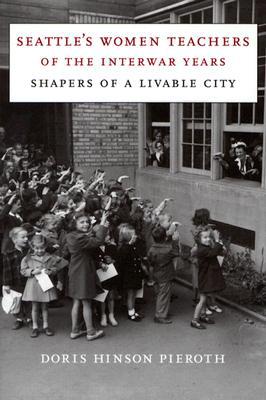 Book Seattle's Women Teachers of the Interwar Years: Shapers of a Livable City (McLellan Books) free