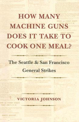 Book How Many Machine Guns Does It Take to Cook One Meal?: The Seattle and San Francisco General Strikes free
