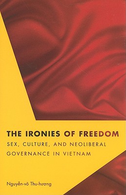 Book The Ironies of Freedom: Sex, Culture, and Neoliberal Governance in Vietnam (Critical Dialogues in Southeast Asian Studies) free
