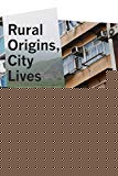 Book Rural Origins, City Lives: Class and Place in Contemporary China free