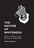 Book The Nature of Whiteness: Race, Animals, and Nation in Zimbabwe (Culture, Place, and Nature) free