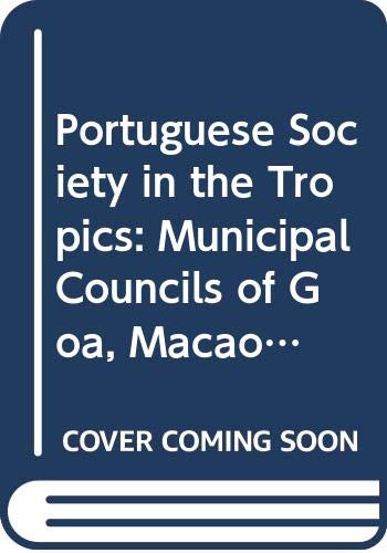 Book Portuguese Society in the Tropics: Municipal Councils of Goa, Macao, Bahia and Luanda, 1510-1800 free
