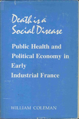 Book Death Is a Social Disease: Public Health and Political Economy in Early Industrial France (Wisconsin Publications in the History of Science and Medicine) free