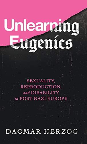 Book Unlearning Eugenics: Sexuality, Reproduction, and Disability in Post-Nazi Europe (George L. Mosse Series in the History of European Culture, Sexuality, and Ideas) free