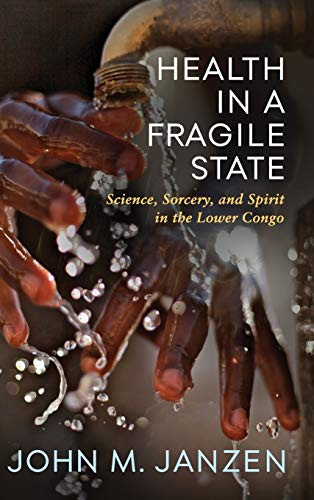 Book Health in a Fragile State: Science, Sorcery, and Spirit in the Lower Congo (Africa and the Diaspora: History, Politics, Culture) free