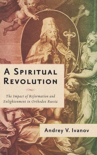 Book A Spiritual Revolution: The Impact of Reformation and Enlightenment in Orthodox Russia, 1700–1825 free