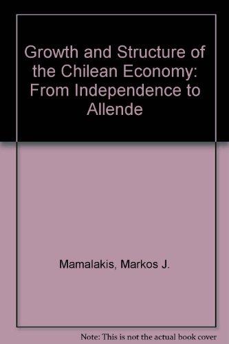 Book The growth and structure of the Chilean economy: From independence to Allende (A Publication of the Economic Growth Center, Yale University) free