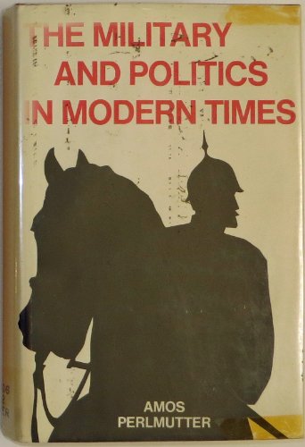 Book The Military and Politics in Modern Times: On Professionals, Praetorians, and Revolutionary Soldiers free