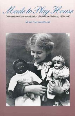 Book Made to Play House: Dolls and the Commercialization of American Girlhood, 1830-1930 free