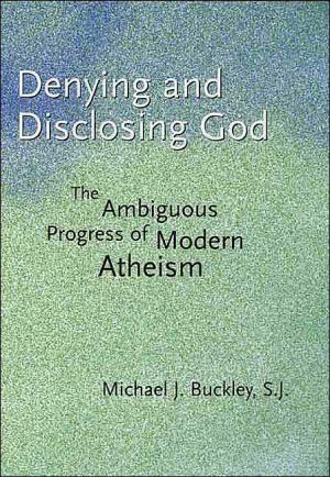 Book Denying and Disclosing God: The Ambiguous Progress of Modern Atheism free