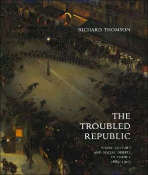 Book The Troubled Republic: Visual Culture and Social Debate in France, 1889–1900 free Book The Troubled Republic: Visual Culture and Social Debate in France, 1889–1900 free