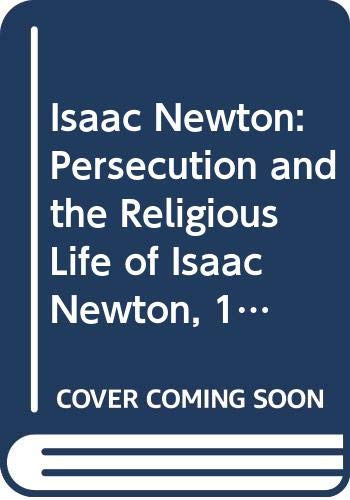 Book Isaac Newton: Persecution And The Religious Life Of Isaac Newton, 1661-1696 free