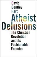 Book Atheist Delusions: The Christian Revolution and Its Fashionable Enemies free
