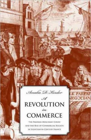 Book A Revolution in Commerce: The Parisian Merchant Court and the Rise of Commercial Society in Eighteenth-Century France free