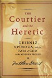 Book The Courtier And The Heretic: Leibniz, Spinoza, And The Fate Of God In The Modern World free