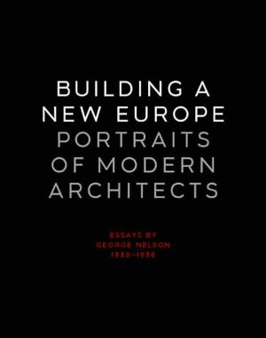 Book Building a New Europe: Portraits of Modern Architects, Essays by George Nelson, 1935-1936 (Yale University School of Architecture) free
