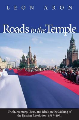 Book Roads to the Temple: Truth, Memory, Ideas, and Ideals in the Making of the Russian Revolution, 1987-1991 free