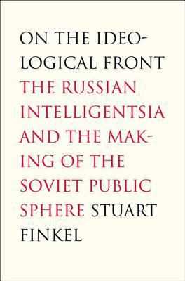 Book On the Ideological Front: The Russian Intelligentsia and the Making of the Soviet Public Sphere free