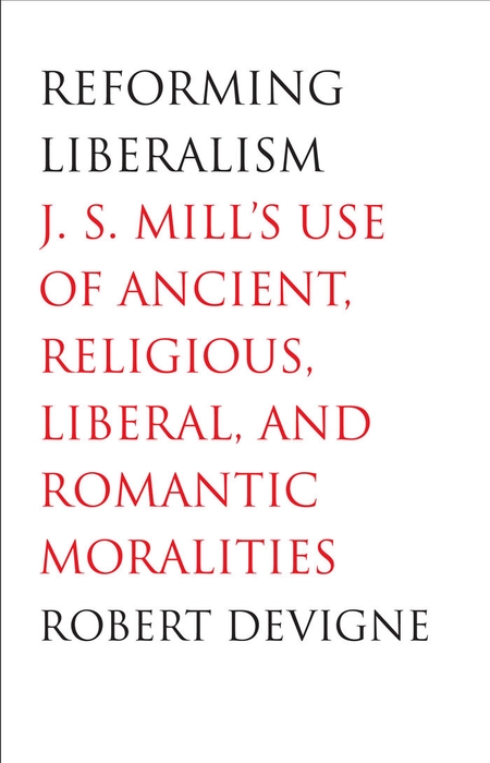 Book Reforming Liberalism: J.S. Mill's Use of Ancient, Religious, Liberal, and Romantic Moralities free