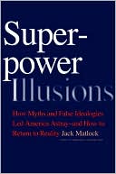 Book Superpower Illusions: How Myths and False Ideologies Led America Astray--And How to Return to Reality free