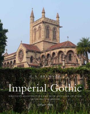 Book Imperial Gothic: Religious Architecture and High Anglican Culture in the British Empire, 1840-1870 free