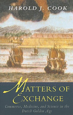 Book Matters of Exchange: Commerce, Medicine, and Science in the Dutch Golden Age free