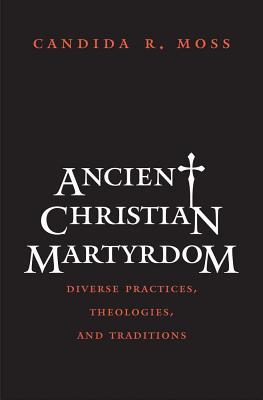 Book Ancient Christian Martyrdom: Diverse Practices, Theologies, and Traditions (The Anchor Yale Bible Reference Library) free