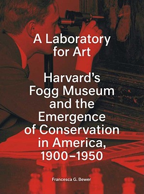Book A Laboratory for Art: Harvard's Fogg Museum and the Emergence of Conservation in America, 1900-1950 free
