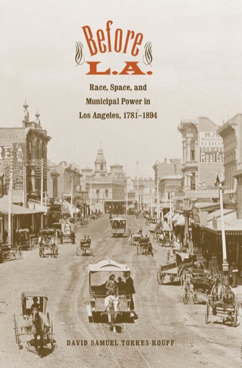 Book Before L.A.: Race, Space, and Municipal Power in Los Angeles, 1781-1894 (The Lamar Series in Western History) free