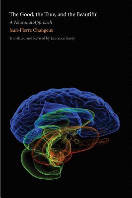 Book The Good, the True, and the Beautiful: A Neuronal Approach (An Editions Odile Jacob Book) free