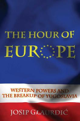 Book The Hour of Europe: Western Powers and the Breakup of Yugoslavia free
