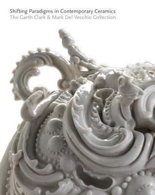 Book Shifting Paradigms in Contemporary Ceramics: The Garth Clark and Mark Del Vecchio Collection free