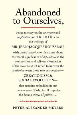 Book Abandoned to Ourselves: Being an Essay on the Emergence and Implications of Sociology in the Writings of Mr. Jean-Jacques Rousseau... free
