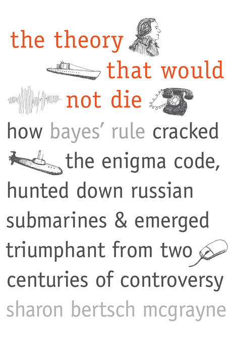 Book The Theory That Would Not Die: How Bayes' Rule Cracked the Enigma Code, Hunted Down Russian Submarines, & Emerged Triumphant from Two Centuries of C free