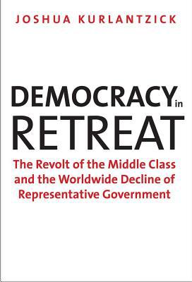 Book Democracy in Retreat: The Revolt of the Middle Class and the Worldwide Decline of Representative Government (Council on Foreign Relations Books) free