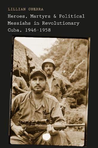 Book Heroes, Martyrs, and Political Messiahs in Revolutionary Cuba, 1946-1958 free