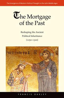 Book The Mortgage of the Past: Reshaping the Ancient Political Inheritance (1050-1300) (Volume 2) (The Emergence of Western Political Thought in the Latin Middle Ages) free