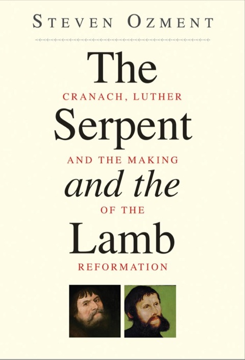 Book The Serpent and the Lamb: Cranach, Luther, and the Making of the Reformation free