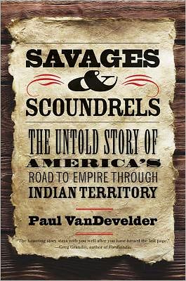 Book Savages and Scoundrels: The Untold Story of America's Road to Empire through Indian Territory free