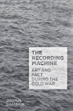 Book The Recording Machine: Art and Fact during the Cold War free