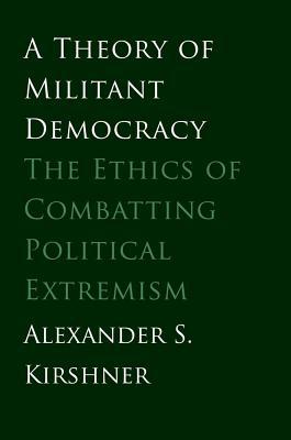 Book A Theory of Militant Democracy: The Ethics of Combatting Political Extremism free