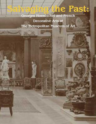 Book Salvaging the Past: Georges Hoentschel and French Decorative Arts from The Metropolitan Museum of Art, 1907-2013 free