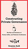 Book Constructing Private Governance: The Rise and Evolution of Forest, Coffee, and Fisheries Certification (Yale Agrarian Studies Series) free