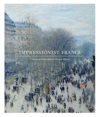 Book Impressionist France: Visions of Nation from Le Gray to Monet free