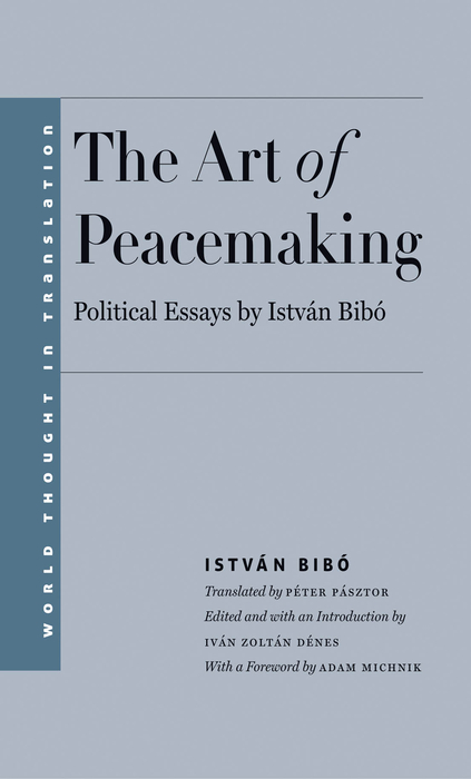 Book The Art of Peacemaking: Political Essays by István Bibó: Political Essays by István Bibó (World Thought in Translation) free